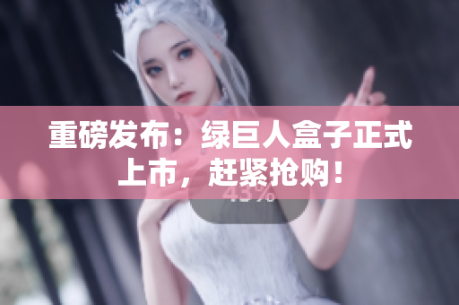 重磅发布：绿巨人盒子正式上市，赶紧抢购！