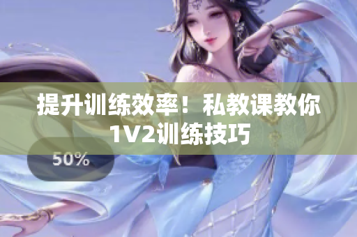 提升训练效率！私教课教你1V2训练技巧