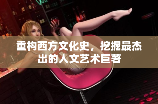 重构西方文化史，挖掘最杰出的人文艺术巨著