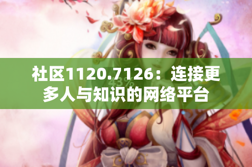 社区1120.7126：连接更多人与知识的网络平台