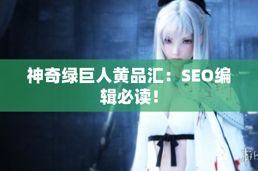 神奇绿巨人黄品汇：SEO编辑必读！