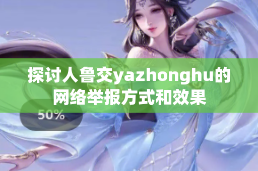 探讨人鲁交yazhonghu的网络举报方式和效果