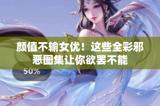 颜值不输女优！这些全彩邪恶图集让你欲罢不能