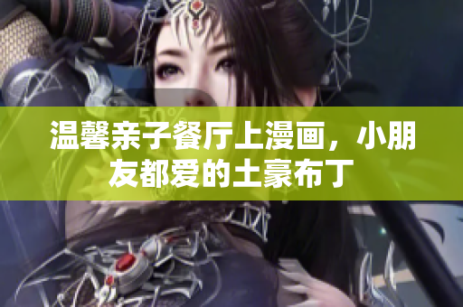 温馨亲子餐厅上漫画，小朋友都爱的土豪布丁