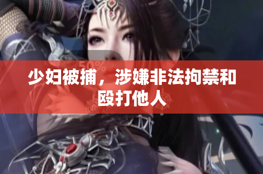 少妇被捕，涉嫌非法拘禁和殴打他人