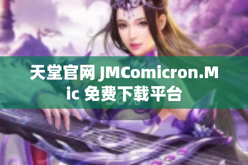 天堂官网 JMComicron.Mic 免费下载平台