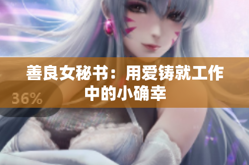 善良女秘书：用爱铸就工作中的小确幸