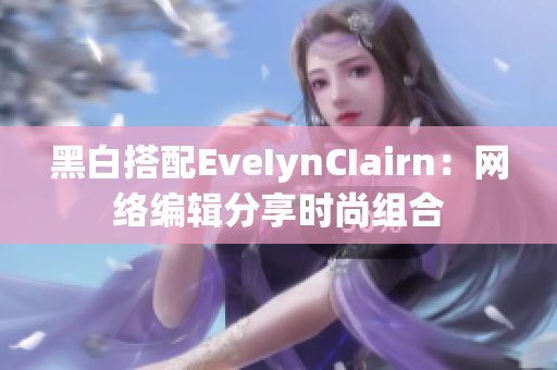 黑白搭配EveIynCIairn：网络编辑分享时尚组合