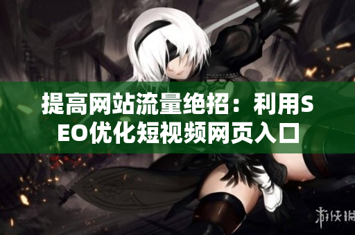 提高网站流量绝招：利用SEO优化短视频网页入口