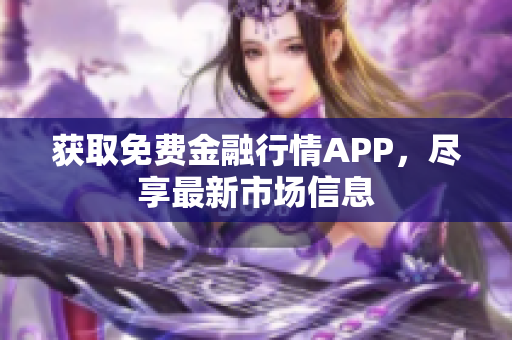 获取免费金融行情APP，尽享最新市场信息