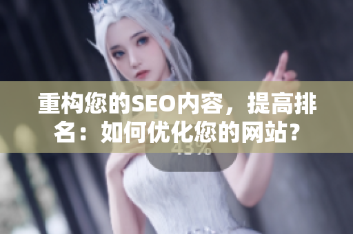 重构您的SEO内容，提高排名：如何优化您的网站？