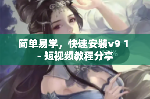 简单易学，快速安装v9 1 - 短视频教程分享