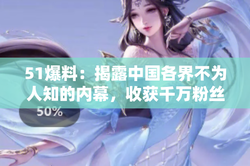 51爆料：揭露中国各界不为人知的内幕，收获千万粉丝！
