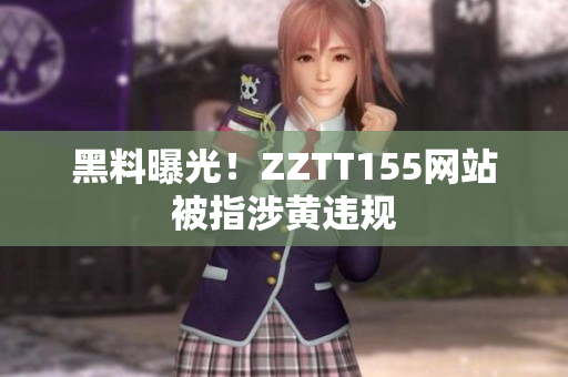 黑料曝光！ZZTT155网站被指涉黄违规