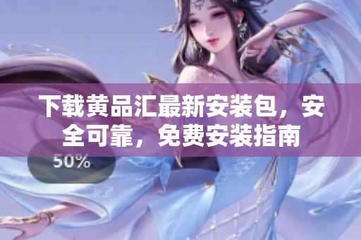 下载黄品汇最新安装包，安全可靠，免费安装指南