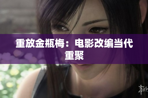 重放金瓶梅：电影改编当代重聚