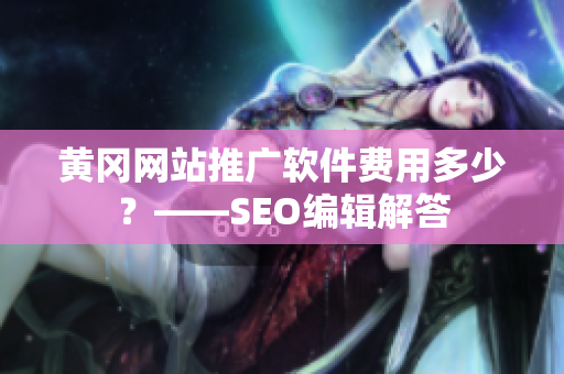 黄冈网站推广软件费用多少？——SEO编辑解答