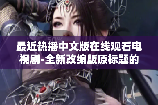 最近热播中文版在线观看电视剧-全新改编版原标题的重写