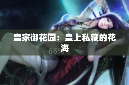 皇家御花园：皇上私藏的花海