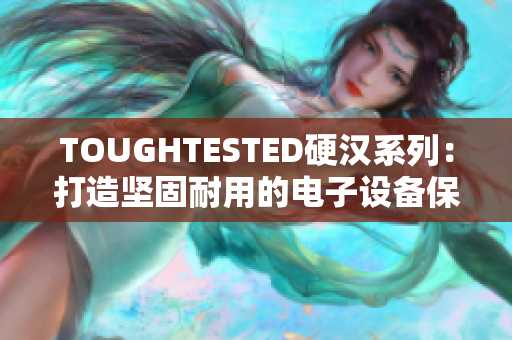 TOUGHTESTED硬汉系列：打造坚固耐用的电子设备保护壳