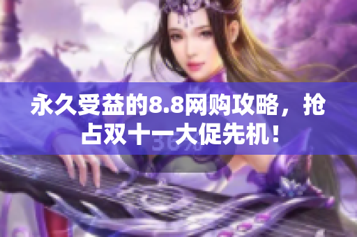 永久受益的8.8网购攻略，抢占双十一大促先机！