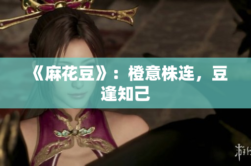 《麻花豆》：橙意株连，豆逢知己