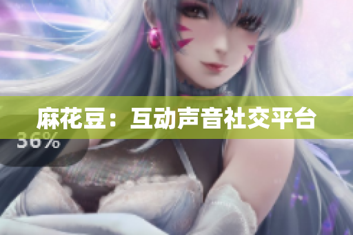 麻花豆：互动声音社交平台