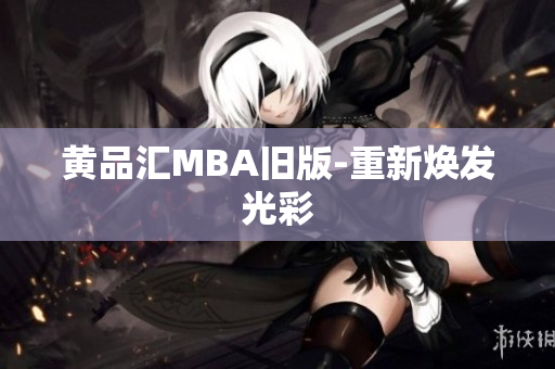 黄品汇MBA旧版-重新焕发光彩