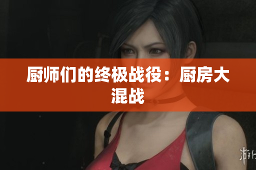 厨师们的终极战役：厨房大混战