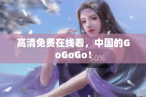 高清免费在线看，中国的GoGoGo！