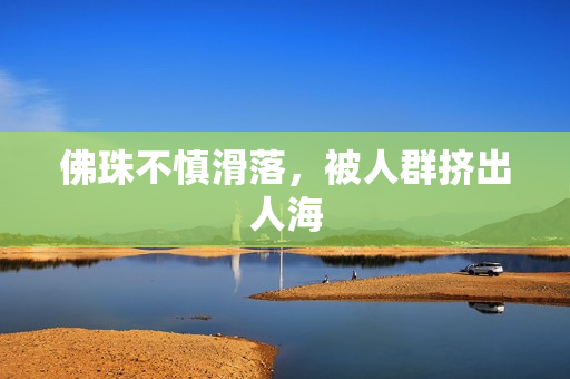 佛珠不慎滑落，被人群挤出人海