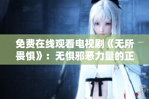 免费在线观看电视剧《无所畏惧》：无惧邪恶力量的正义之战