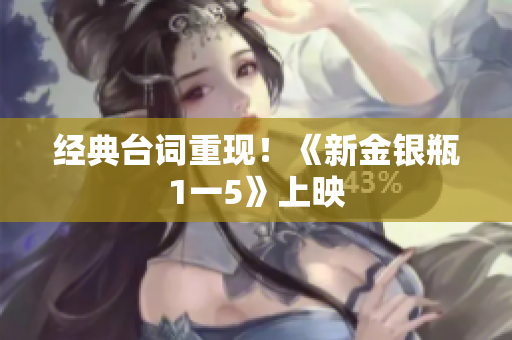 经典台词重现！《新金银瓶1一5》上映