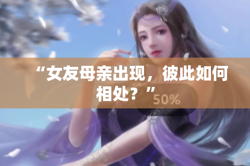 “女友母亲出现，彼此如何相处？”