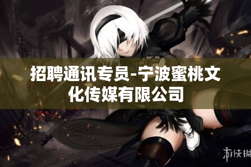 招聘通讯专员-宁波蜜桃文化传媒有限公司