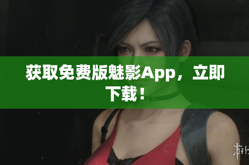 获取免费版魅影App，立即下载！