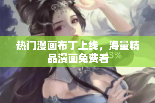热门漫画布丁上线，海量精品漫画免费看