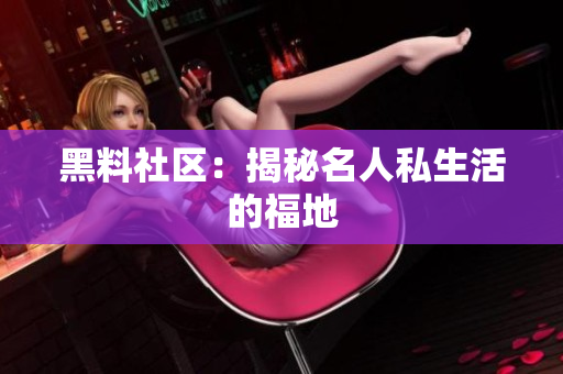 黑料社区：揭秘名人私生活的福地