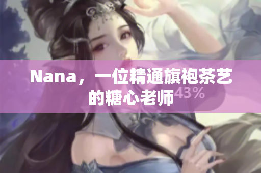 Nana，一位精通旗袍茶艺的糖心老师