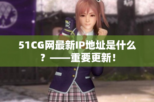 51CG网最新IP地址是什么？——重要更新！