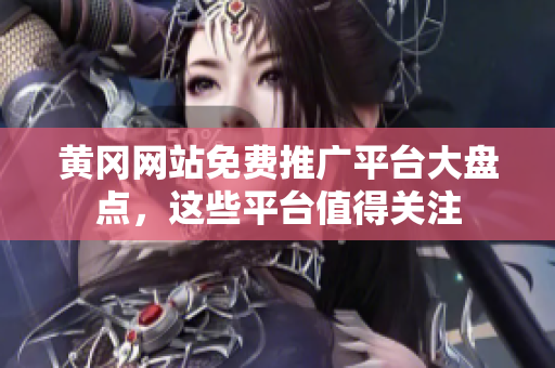 黄冈网站免费推广平台大盘点，这些平台值得关注