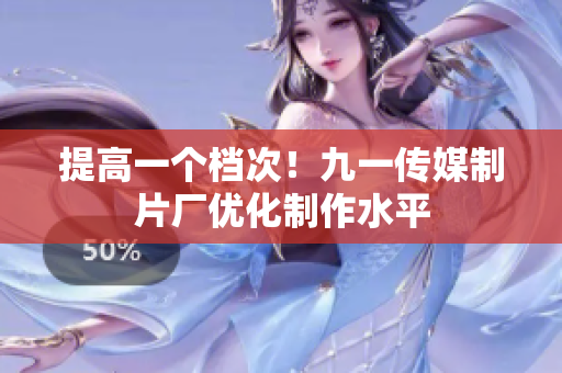 提高一个档次！九一传媒制片厂优化制作水平