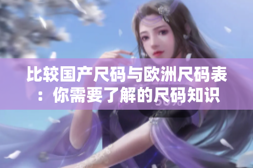比较国产尺码与欧洲尺码表：你需要了解的尺码知识