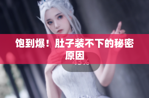 饱到爆！肚子装不下的秘密原因