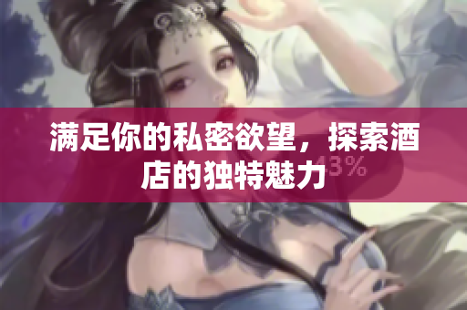 满足你的私密欲望，探索酒店的独特魅力