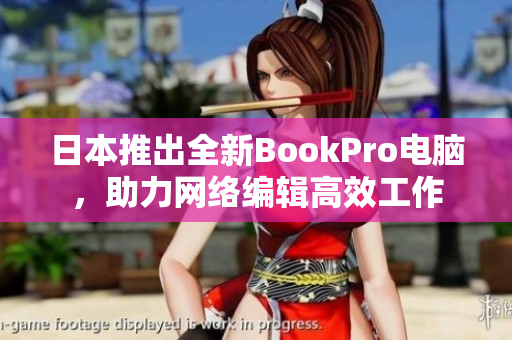日本推出全新BookPro电脑，助力网络编辑高效工作