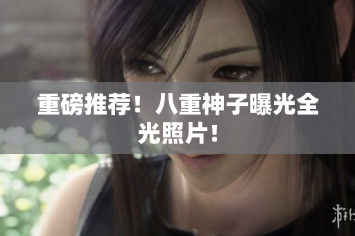 重磅推荐！八重神子曝光全光照片！