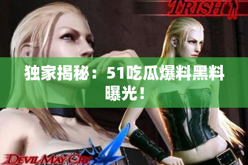 独家揭秘：51吃瓜爆料黑料曝光！