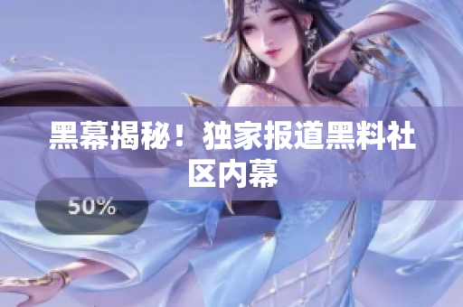 黑幕揭秘！独家报道黑料社区内幕