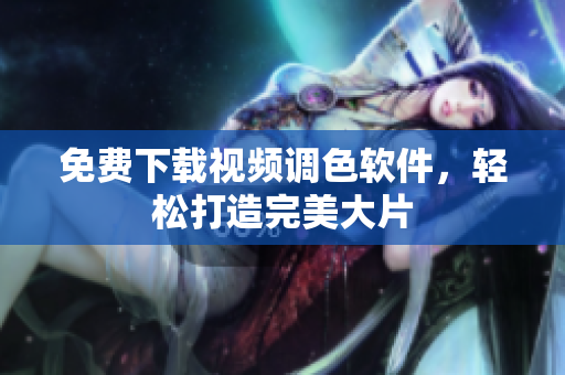 免费下载视频调色软件，轻松打造完美大片